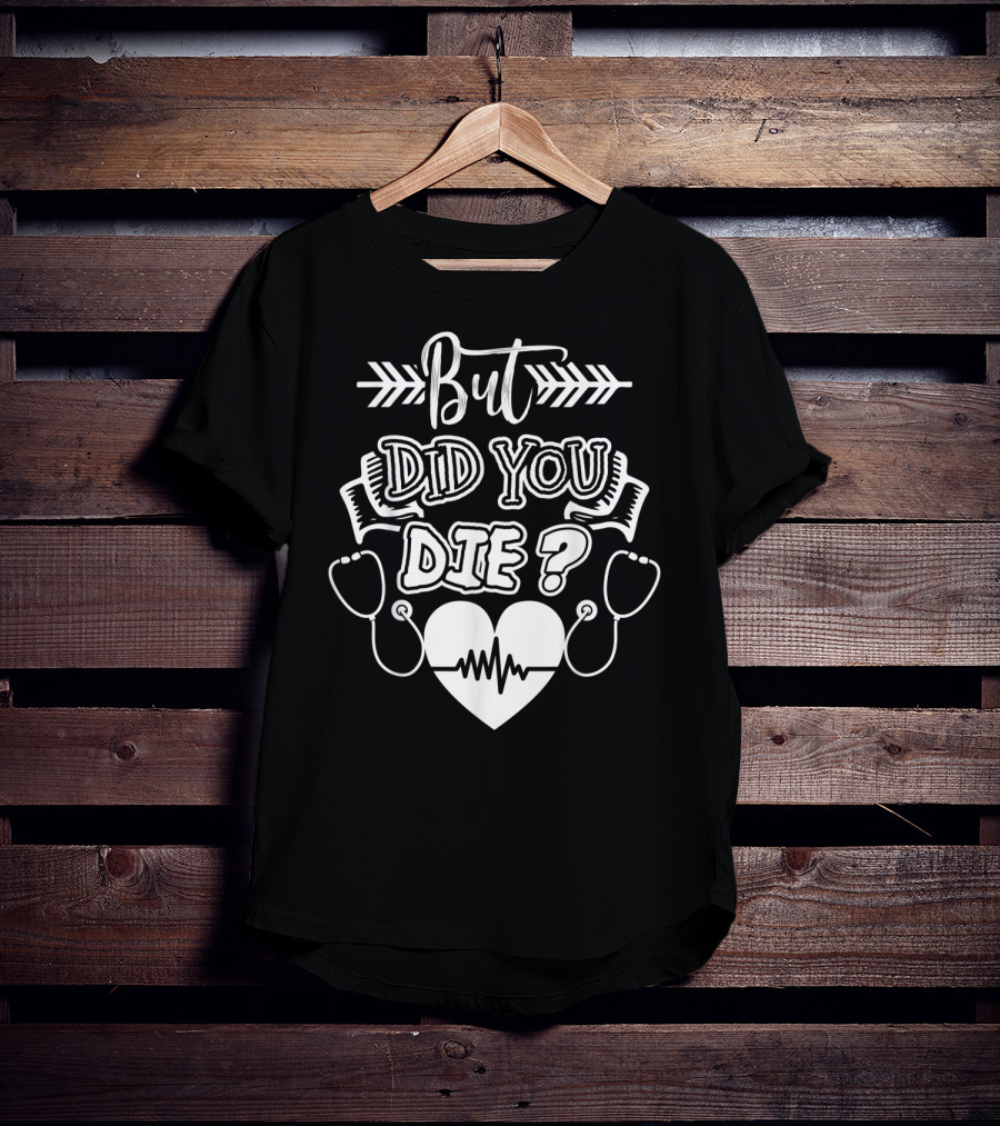 But Did You Die Sarcastic Humor Gag Stethoscope Heartbeat T-Shirt