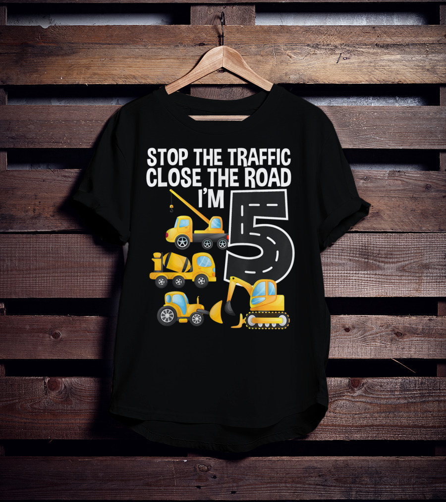 Stop The Traffic Close The Road I'm 5 Construction Vehicles Birthday T-Shirt