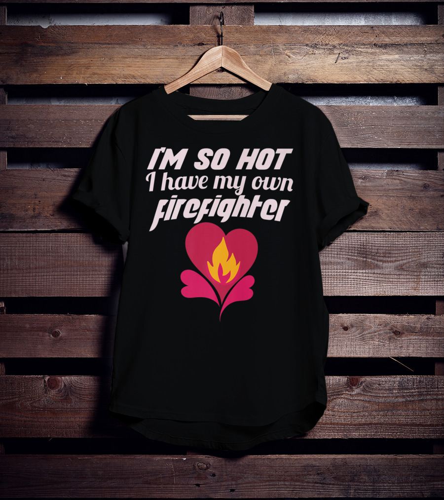 I'm So Hot I Have My Own Firefighter Heart Flame T-Shirt