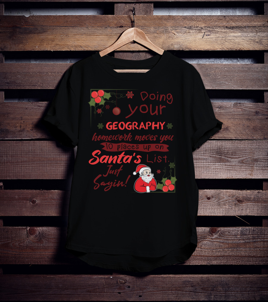 Doing Your Geography Homework Moves You 10 Places Up On Santa's List Just Sayin T-Shirt