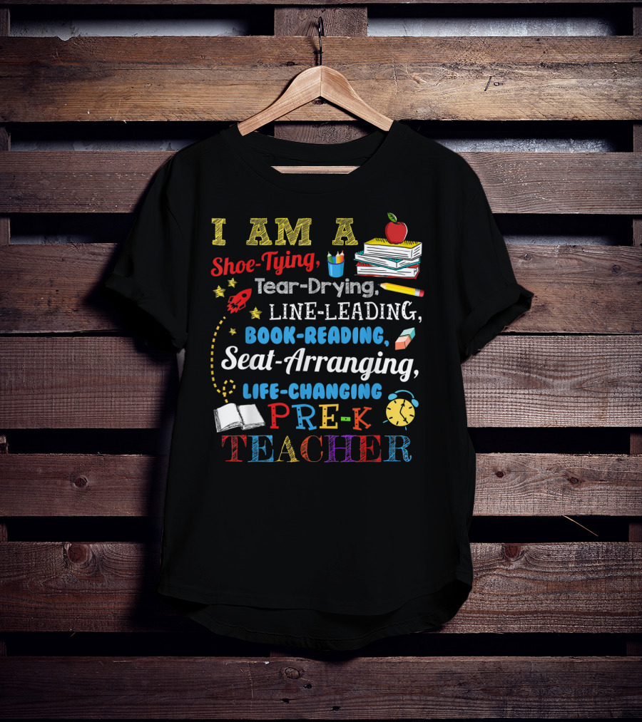 I Am A Shoe-Tying Tear-Drying Line-Leading Book-Reading Seat-Arranging Life-Changing Pre-K Teacher T-Shirt
