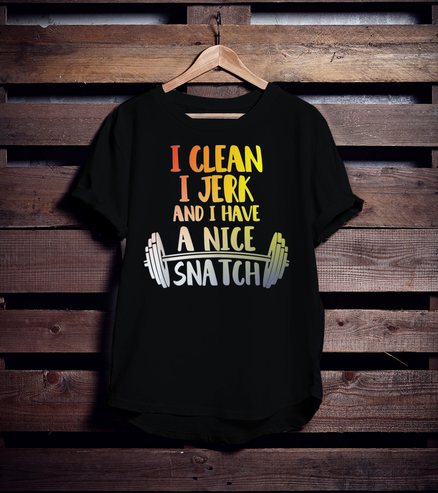I Clean I Jerk And I Have A Nice Snatch Barbell Fitness Humor T-Shirt