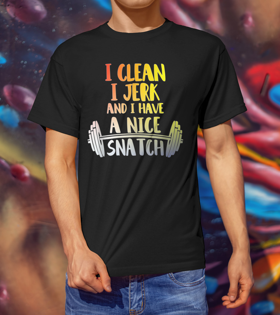 I Clean I Jerk And I Have A Nice Snatch Barbell Fitness Humor T-Shirt