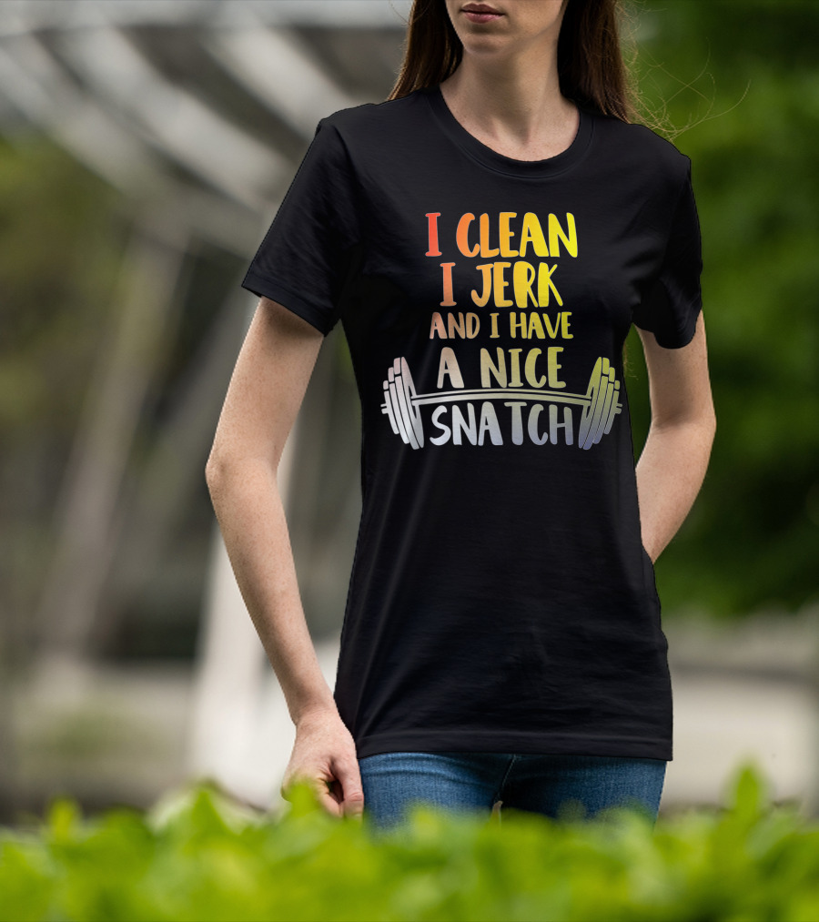 I Clean I Jerk And I Have A Nice Snatch Barbell Fitness Humor T-Shirt