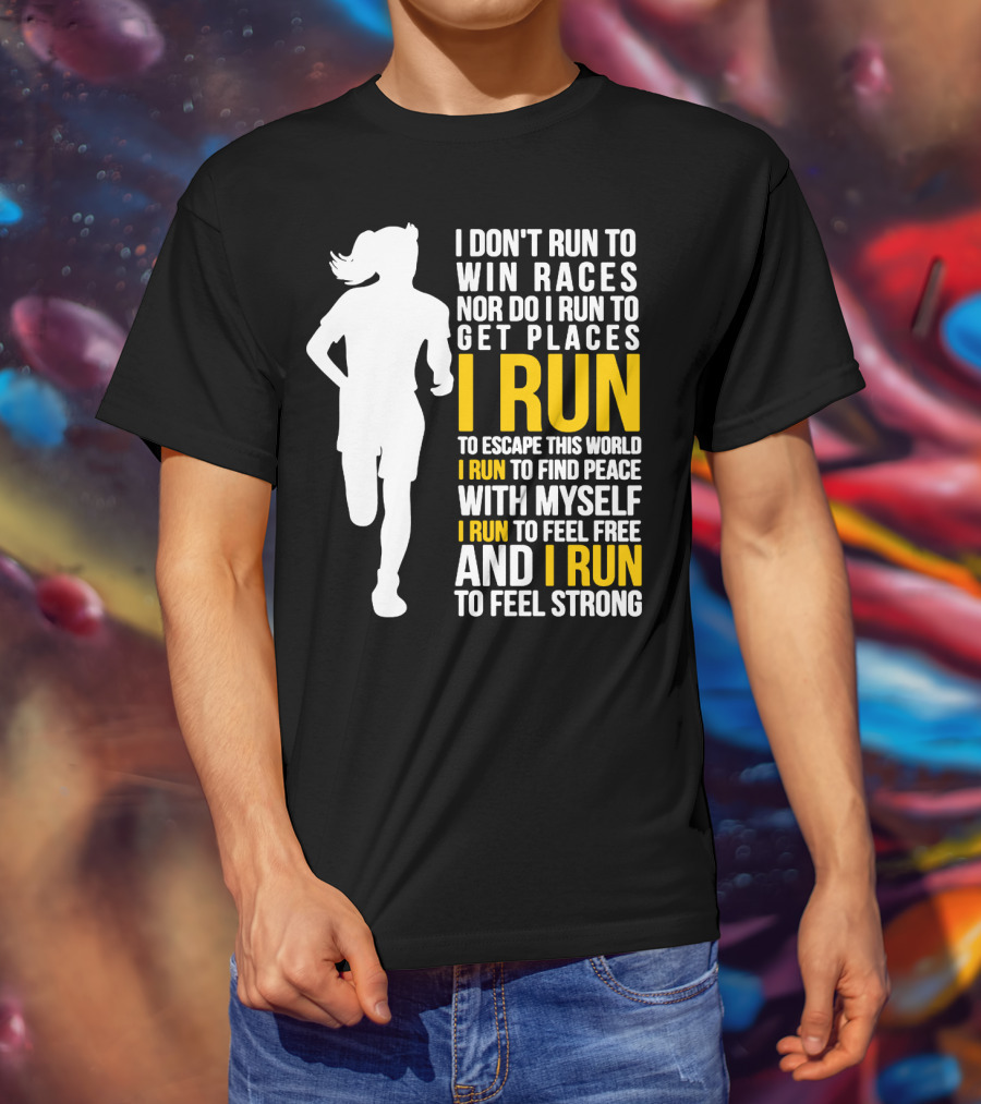 I Don't Run To Win Races Nor Do I Run To Get Places I Run To Escape This World I Run To Find Peace With Myself I Run To Feel Free And I Run To Feel Strong T-Shirt