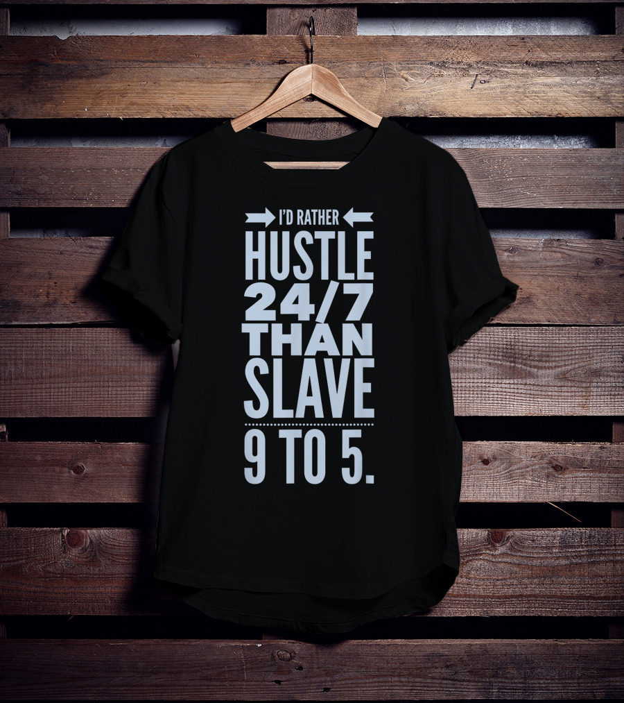 I'd Rather Hustle 24/7 Than Slave 9 To 5 T-Shirt