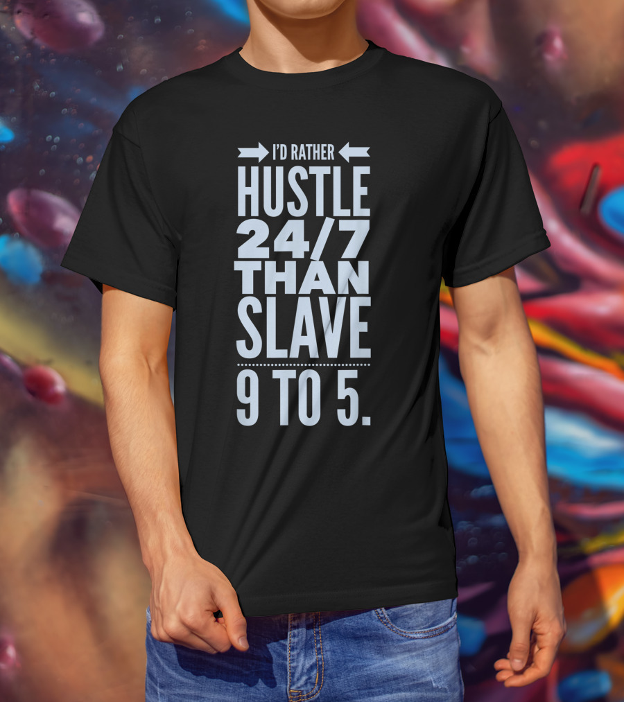 I'd Rather Hustle 24/7 Than Slave 9 To 5 T-Shirt