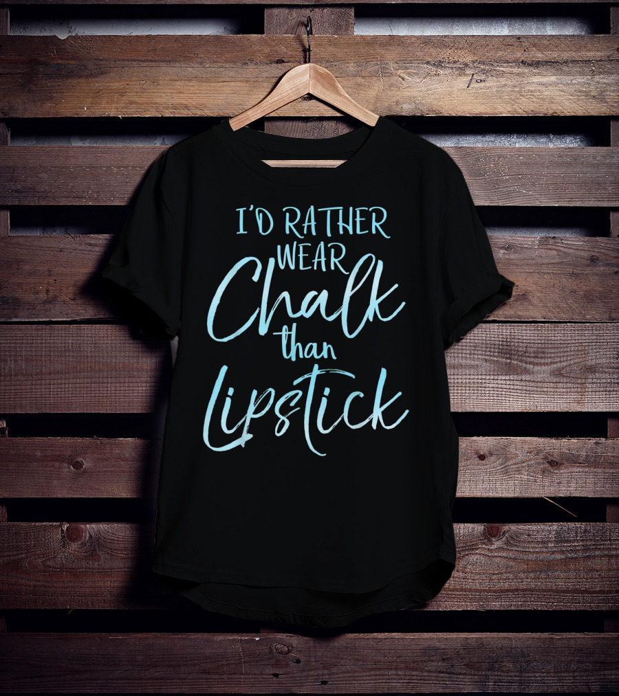 I'd Rather Wear Chalk Than Lipstick T-Shirt