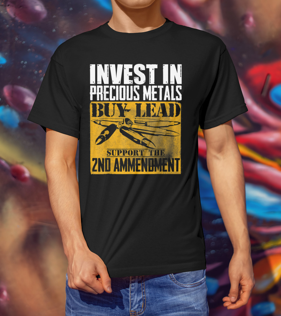Invest In Precious Metals Buy Lead Support The 2nd Amendment T-Shirt