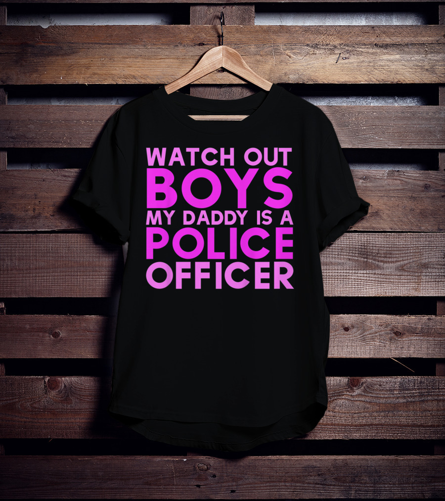 Watch Out Boys My Daddy Is A Police Officer T-Shirt