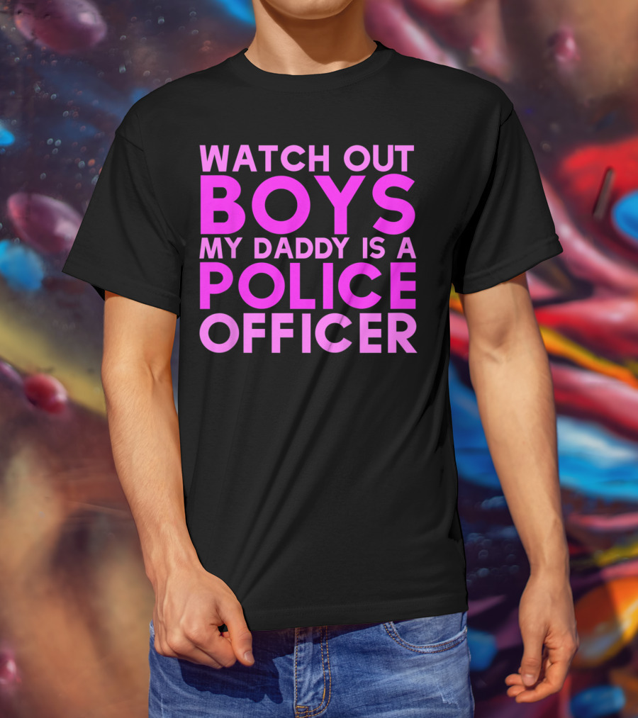 Watch Out Boys My Daddy Is A Police Officer T-Shirt