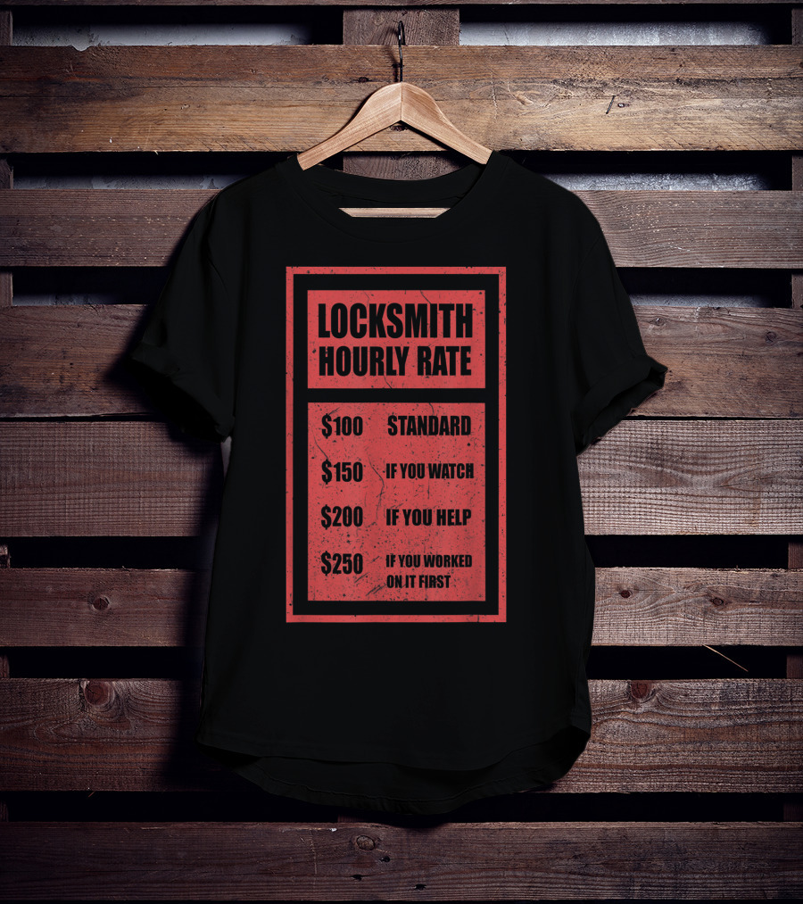 Locksmith Hourly Rate Standard $100 If You Watch $150 If You Help $200 If You Worked On It First $250 T-Shirt
