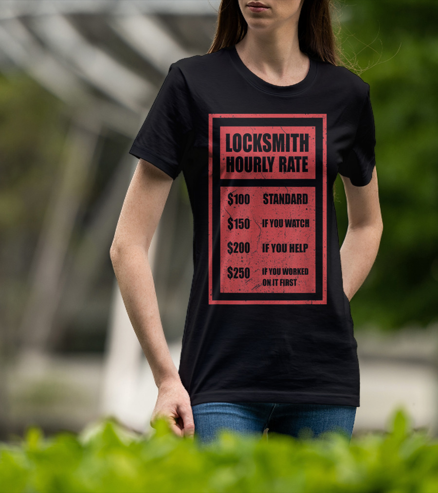 Locksmith Hourly Rate Standard $100 If You Watch $150 If You Help $200 If You Worked On It First $250 T-Shirt