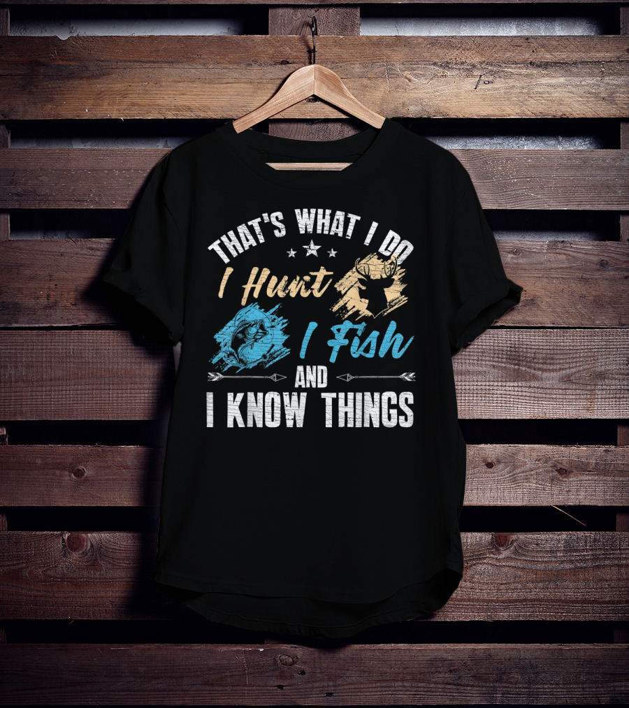 That's What I Do I Hunt I Fish And I Know Things T-Shirt