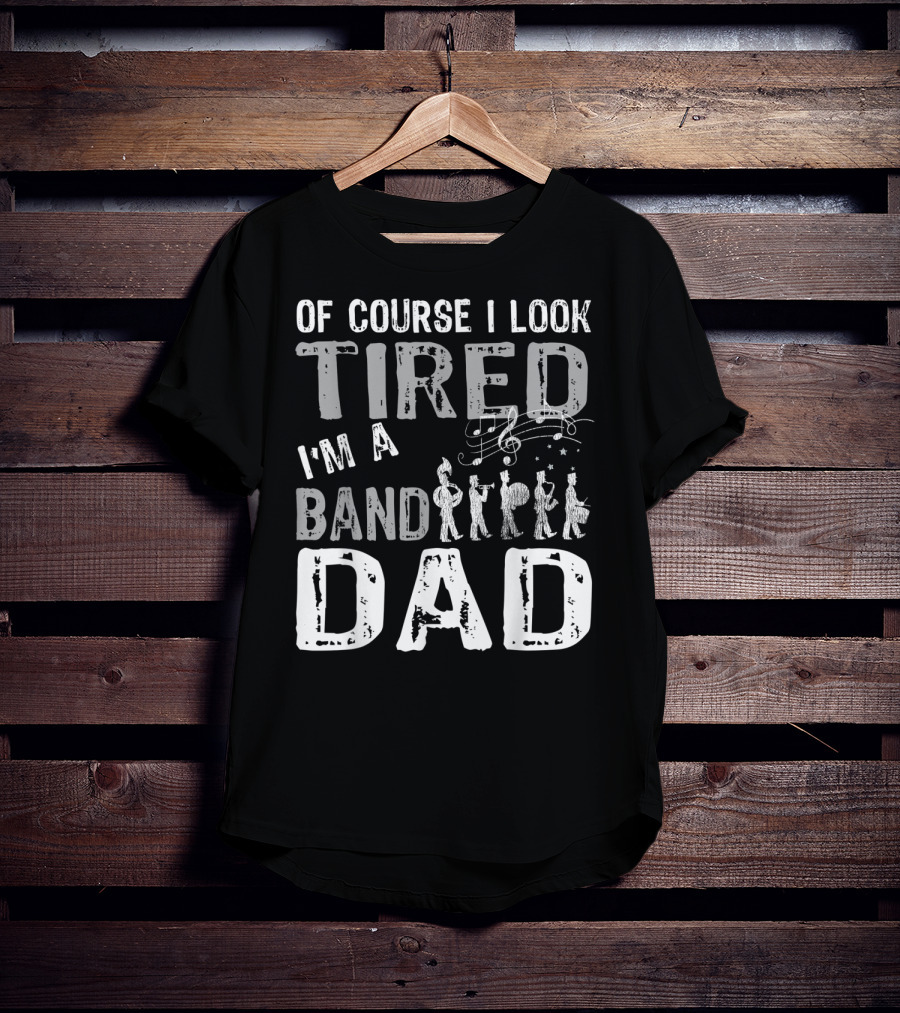 Of Course I Look Tired I'm A Band Dad T-Shirt