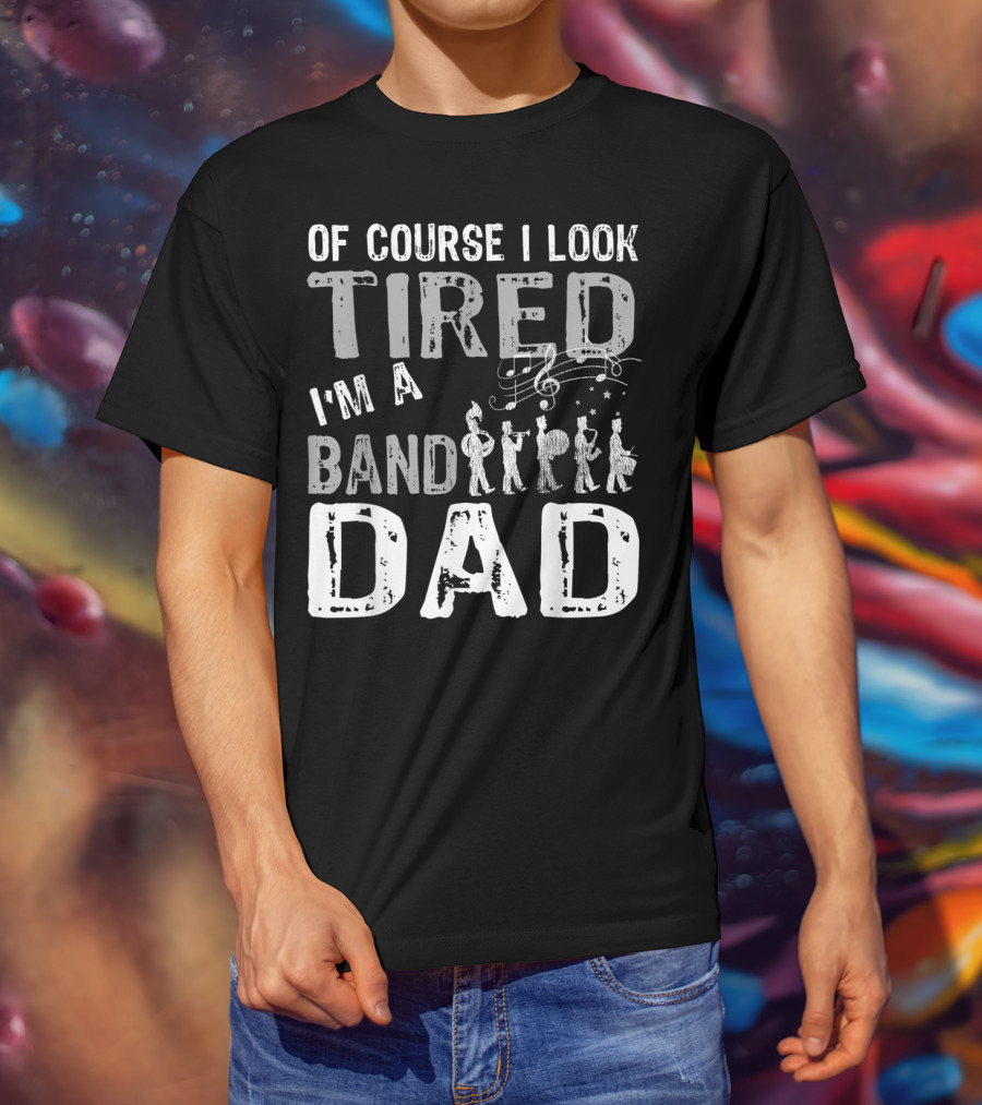 Of Course I Look Tired I'm A Band Dad T-Shirt