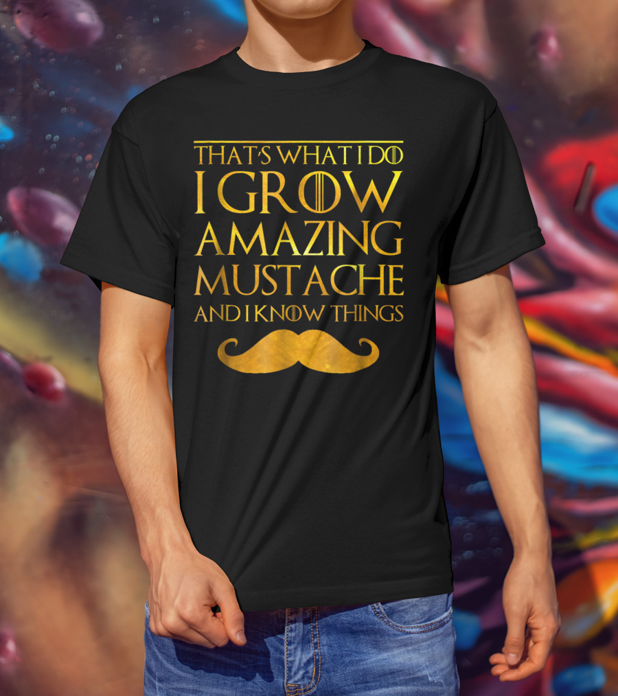 That's What I Do I Grow Amazing Mustache And I Know Things T-Shirt