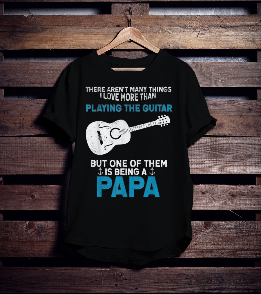 There Aren't Many Things I Love More Than Playing The Guitar But One Of Them Is Being A PAPA T-Shirt