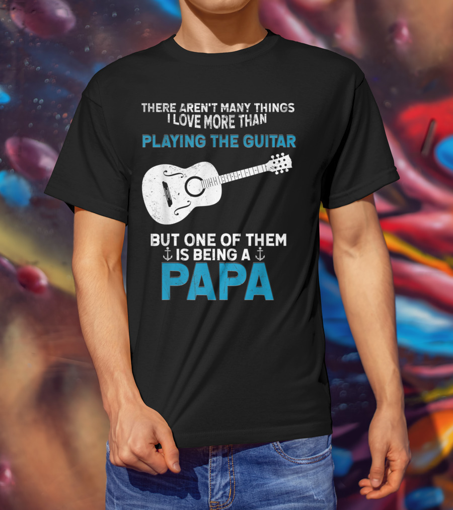 There Aren't Many Things I Love More Than Playing The Guitar But One Of Them Is Being A PAPA T-Shirt