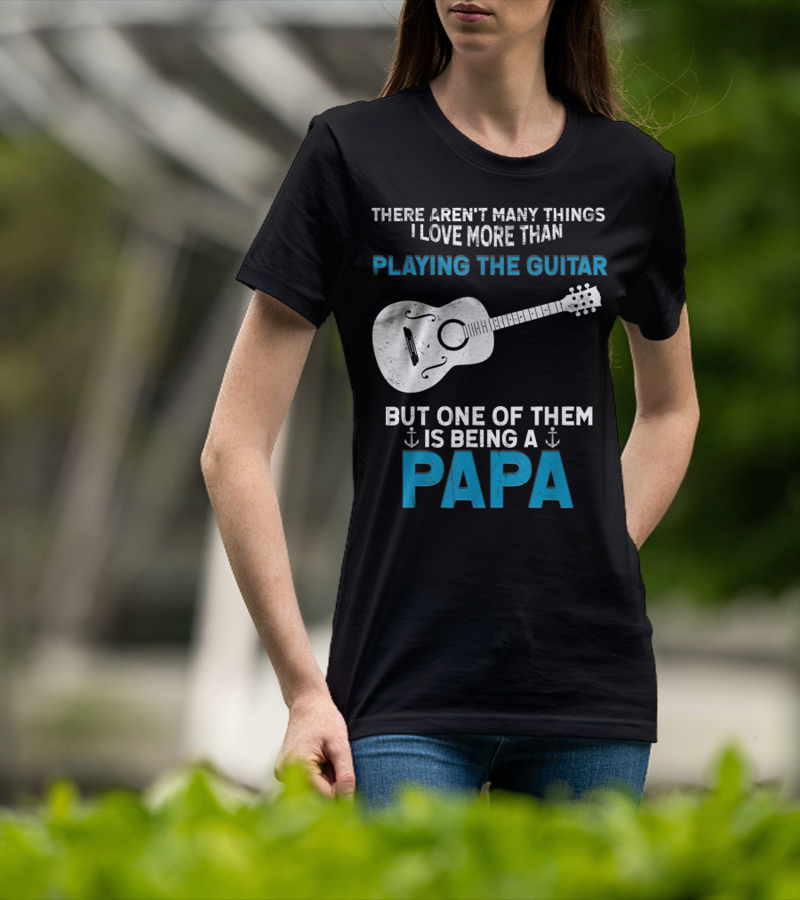 There Aren't Many Things I Love More Than Playing The Guitar But One Of Them Is Being A PAPA T-Shirt