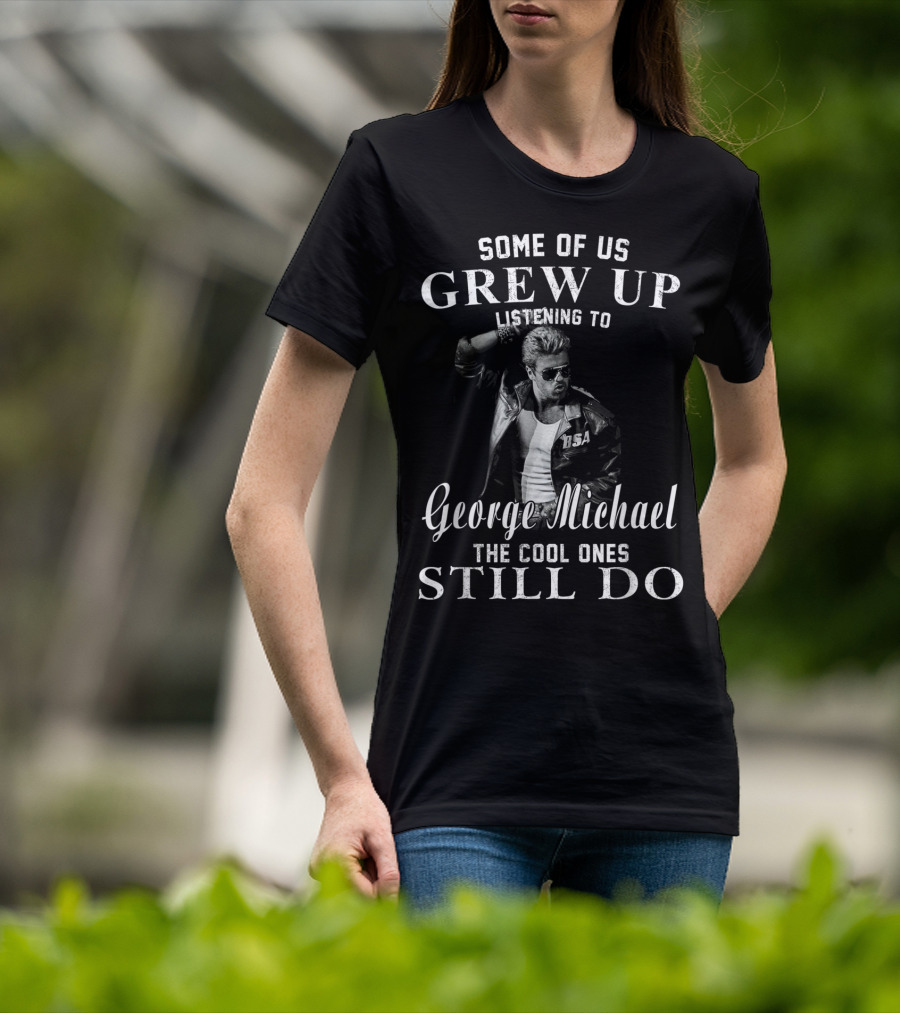 Some Of Us Grew Up Listening To George Michael The Cool Ones Still Do T-Shirt