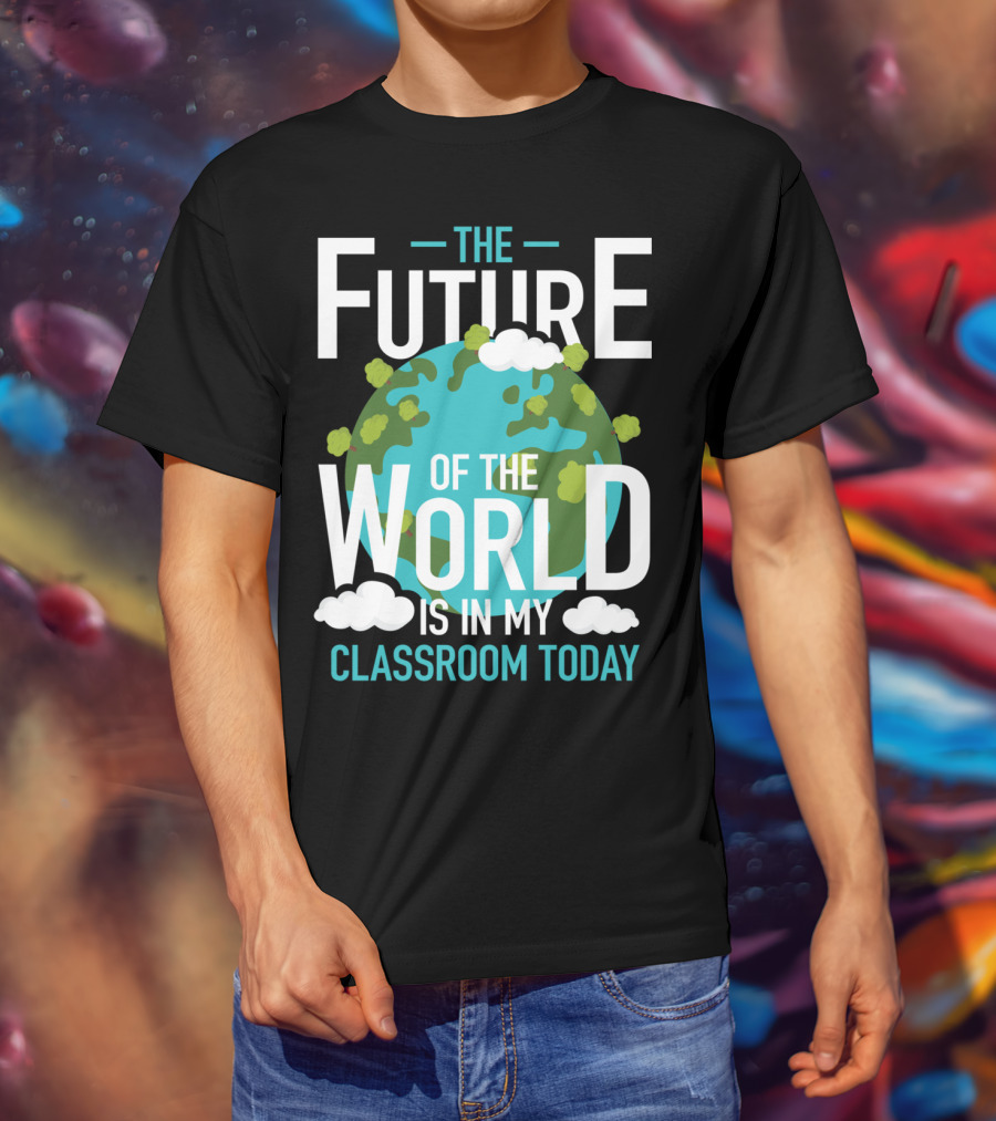 The Future Of The World Is In My Classroom Today T-Shirt