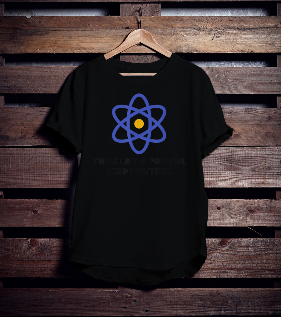 Think Like A Proton Keep Positive Science Of Optimism Atom T-Shirt