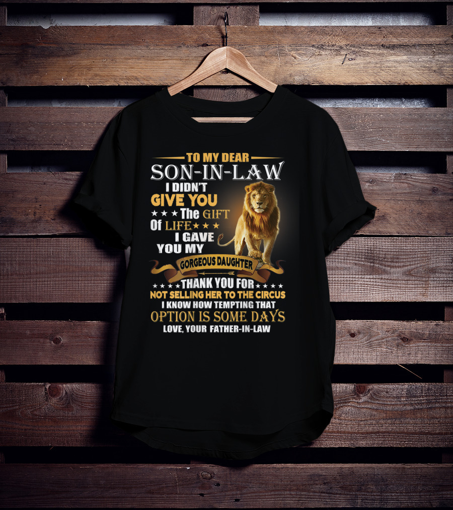 To My Dear Son-in-Law I Didn't Give You The Gift Of Life I Gave You My Gorgeous Daughter Thank You For Not Selling Her To The Circus Love Your Father-in-Law T-Shirt