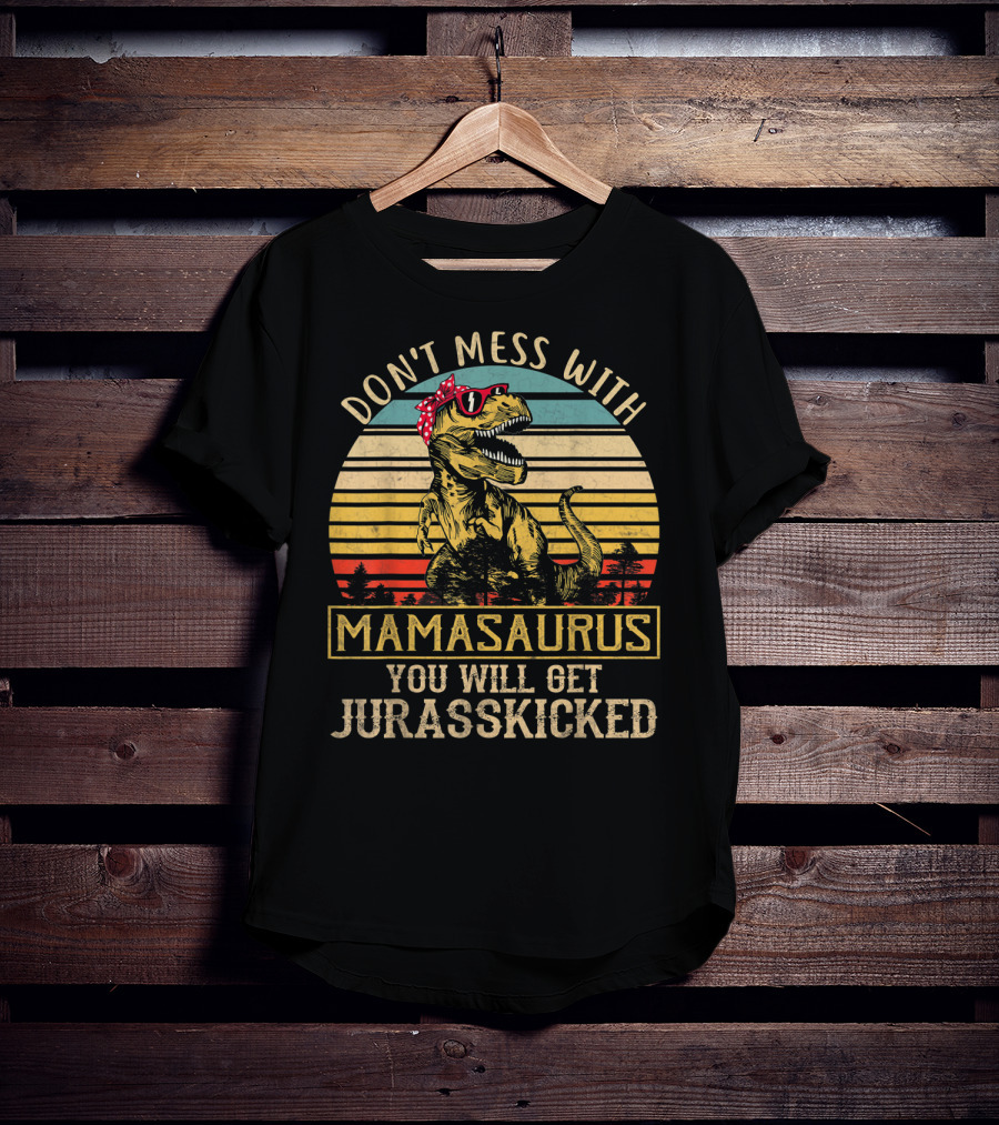 Don't Mess With Mamasaurus You Will Get Jurasskicked T-Shirt