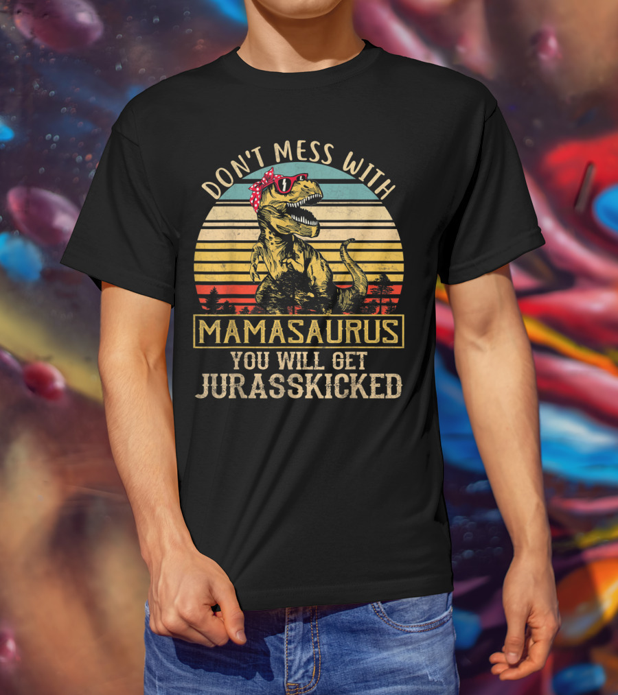 Don't Mess With Mamasaurus You Will Get Jurasskicked T-Shirt