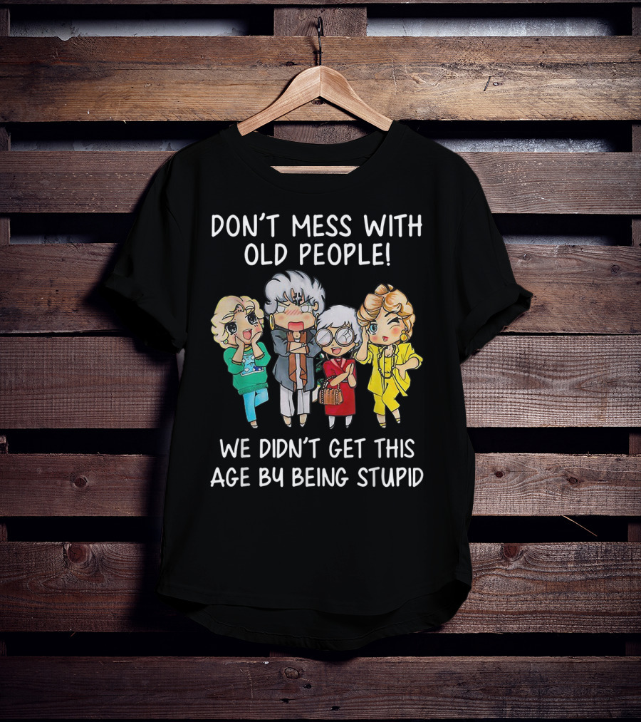 Don't Mess With Old People We Didn't Get This Age By Being Stupid T-Shirt