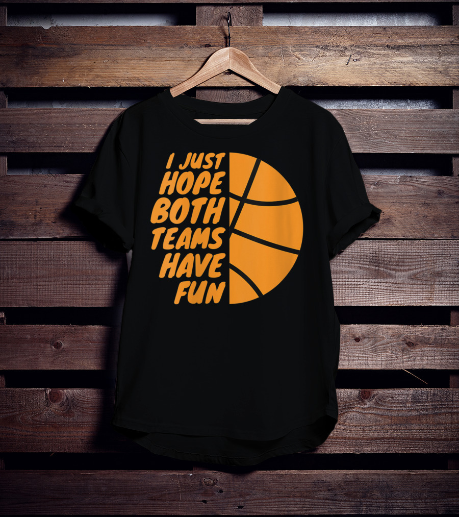 I Just Hope Both Teams Have Fun Basketball Motif T-Shirt