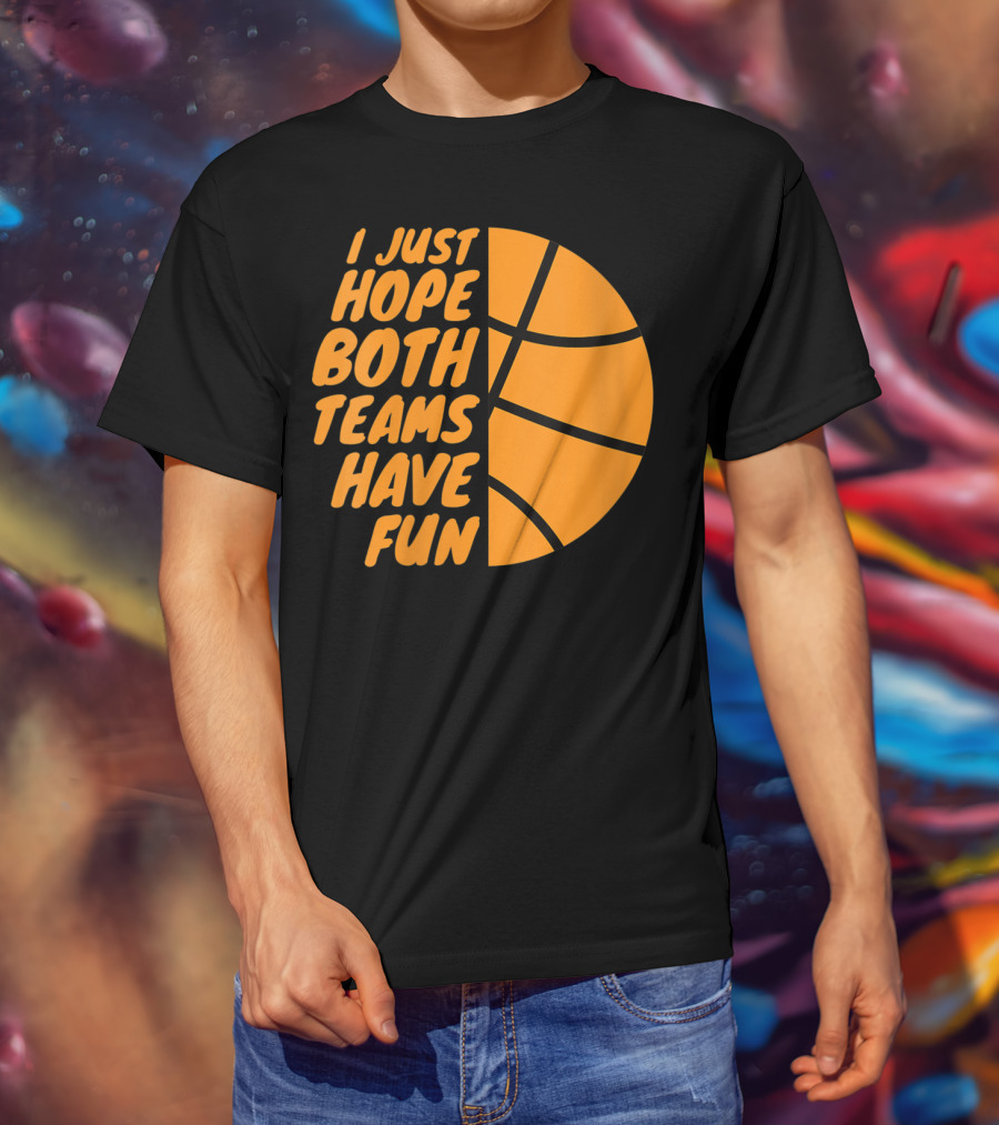I Just Hope Both Teams Have Fun Basketball Motif T-Shirt