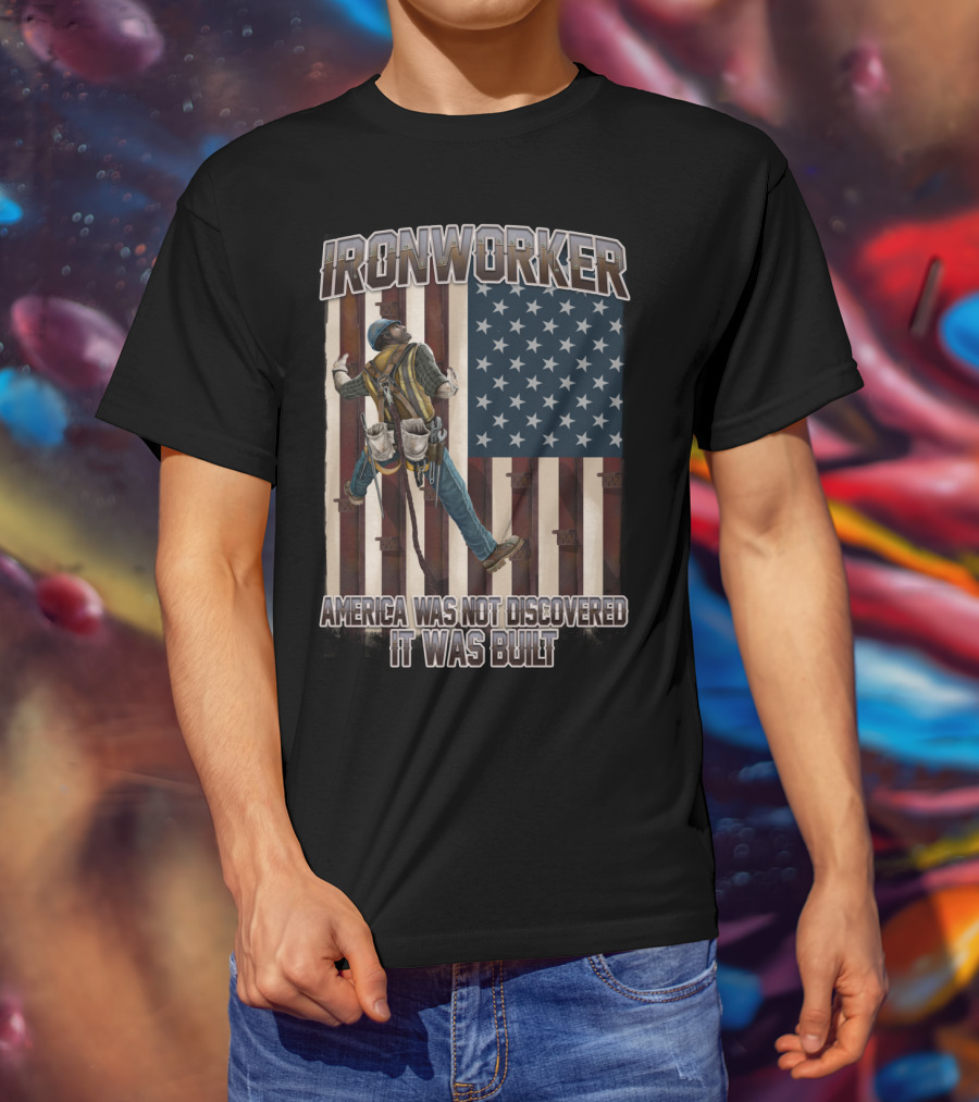 Ironworker America Was Not Discovered It Was Built T-Shirt
