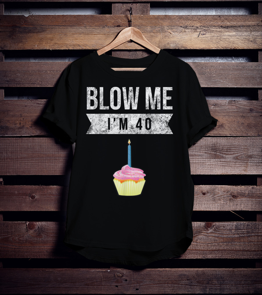 BLOW ME I'M 40 Forty Pun Birthday Gag Cupcake Candle T-Shirt