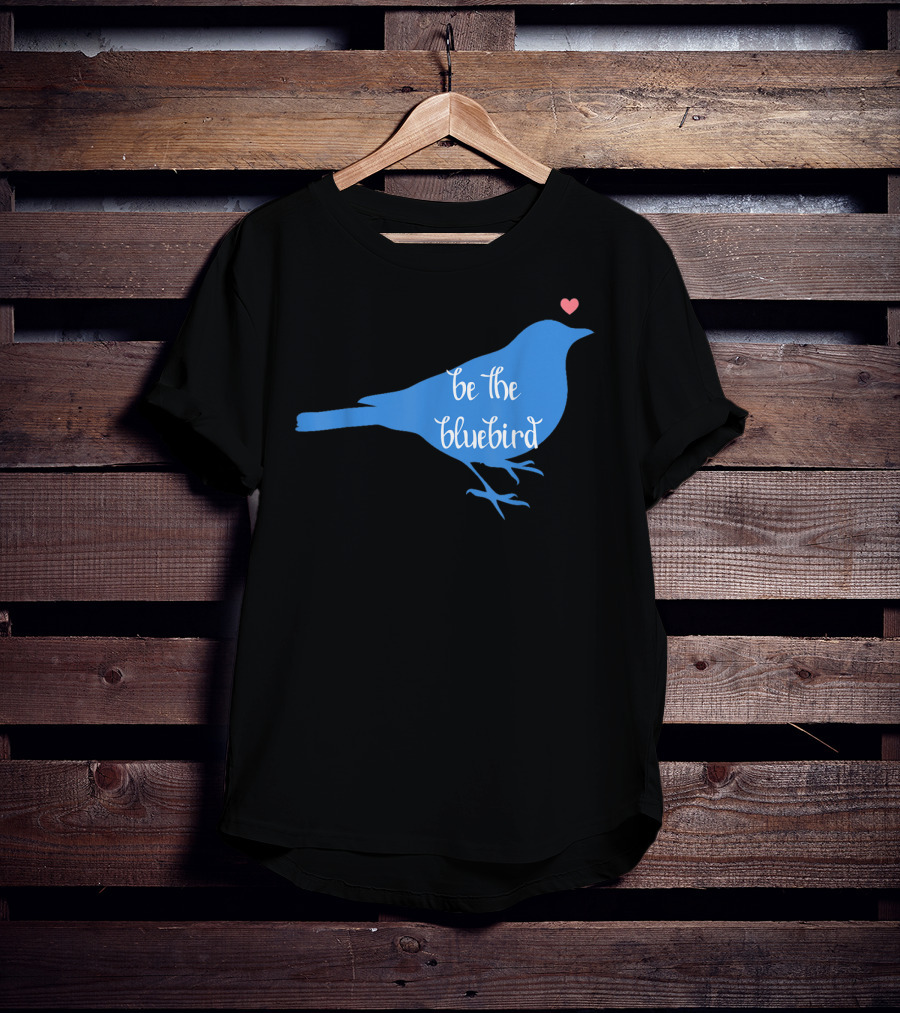 Be The Bluebird Of Happiness Positivity Be T-Shirt