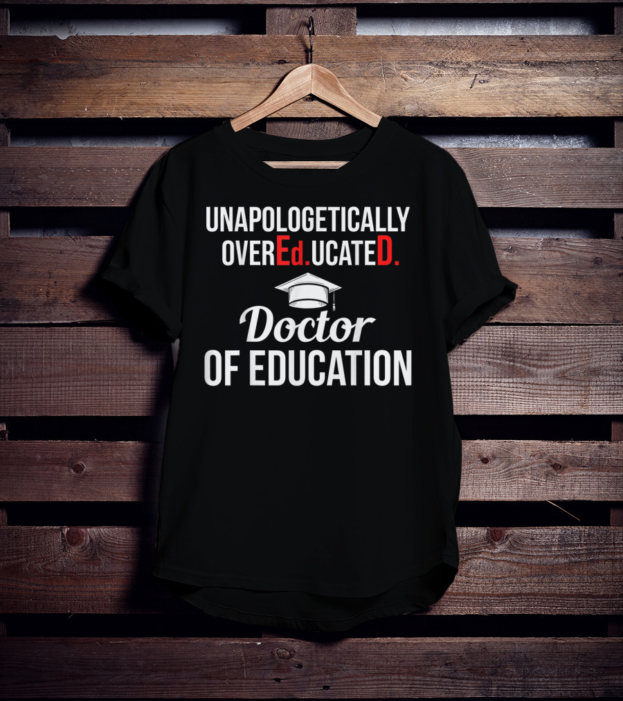 Unapologetically Overeducated EdD Doctor Of Education T-Shirt