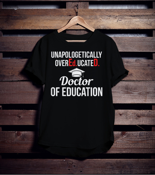 Unapologetically Overeducated EdD Doctor Of Education T-Shirt