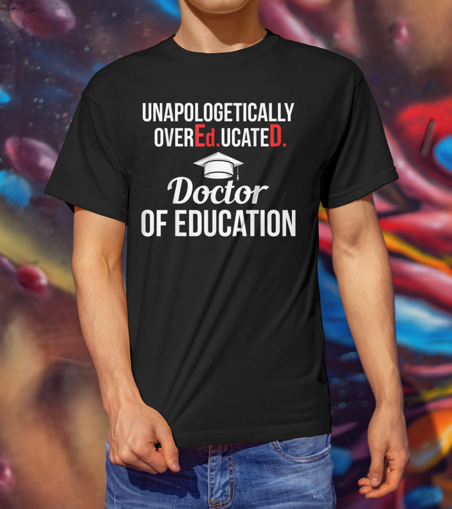 Unapologetically Overeducated EdD Doctor Of Education T-Shirt