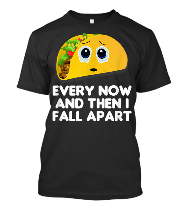 Every Now And Then I Fall Apart Sad Taco T-Shirt