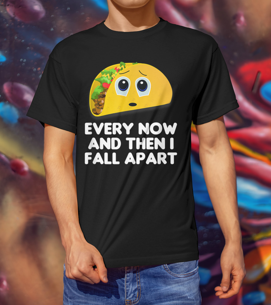 Every Now And Then I Fall Apart Sad Taco T-Shirt