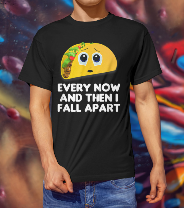 Every Now And Then I Fall Apart Sad Taco T-Shirt