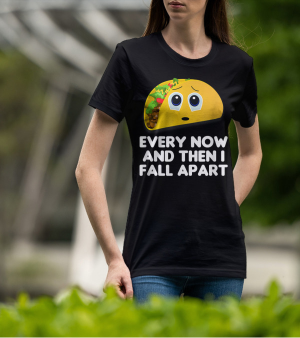 Every Now And Then I Fall Apart Sad Taco T-Shirt