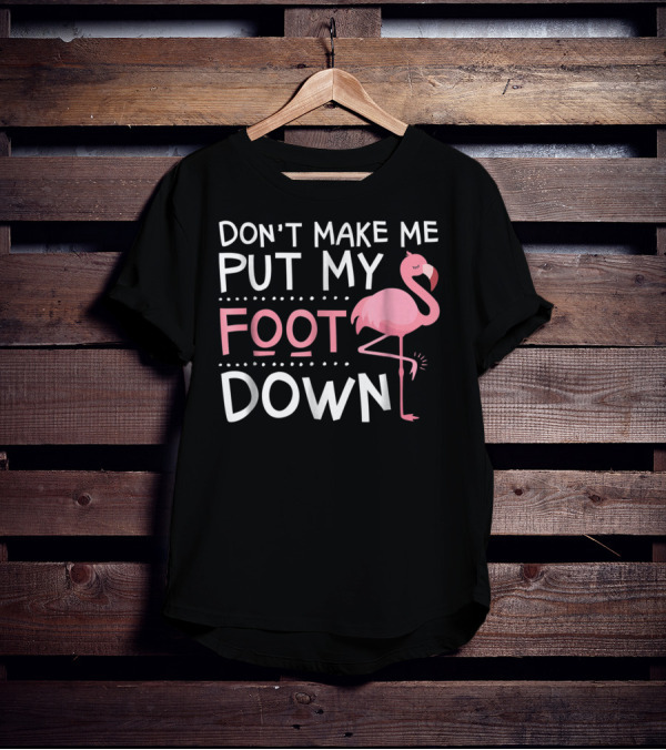 Don't Make Me Put My Foot Down Flamingo T-Shirt