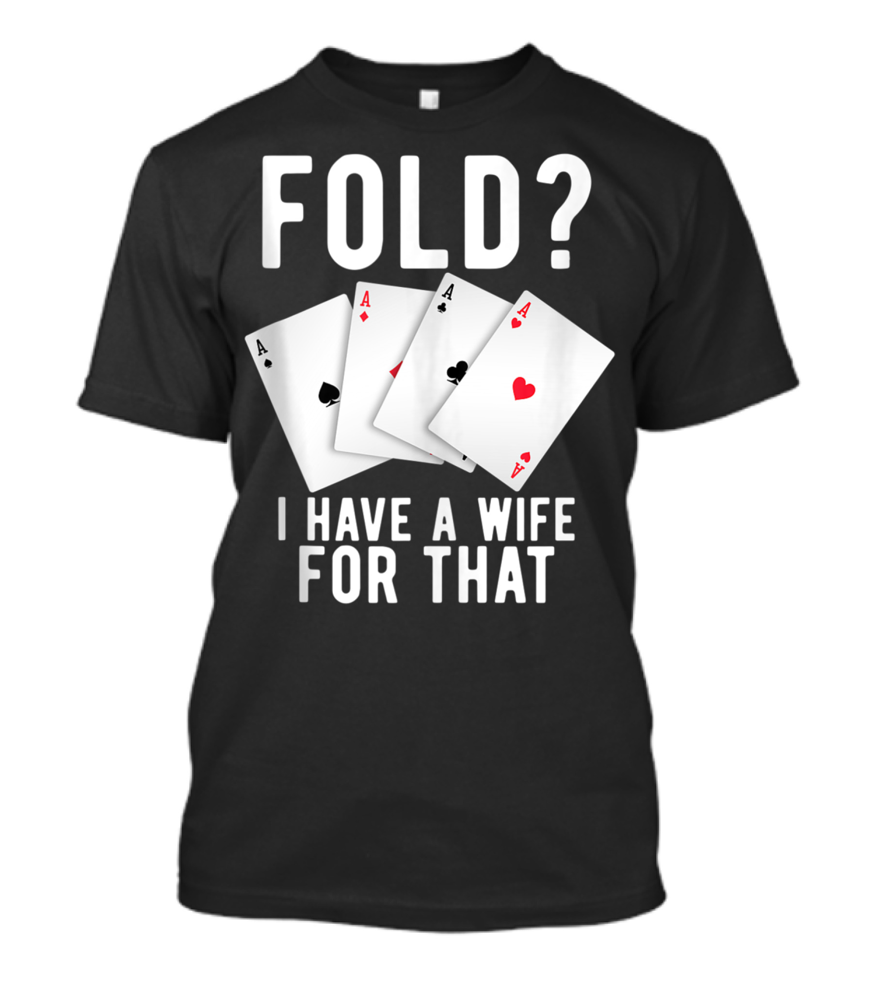 Fold? I Have A Wife For That Funny Sarcastic Poker Aces T-Shirt