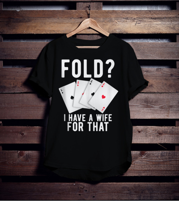 Fold? I Have A Wife For That Funny Sarcastic Poker Aces T-Shirt