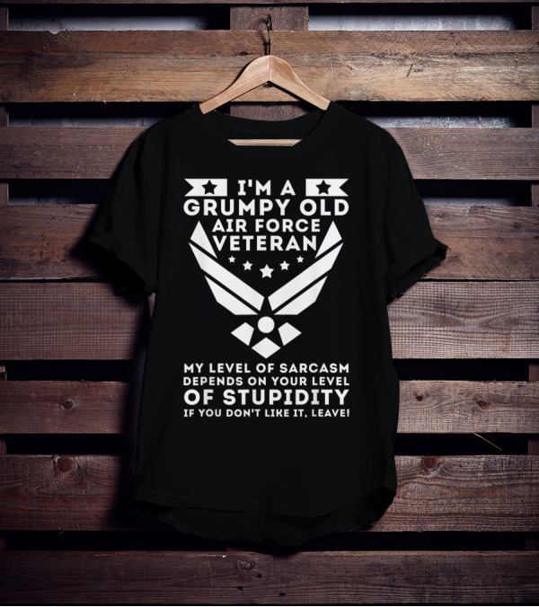 I'm A Grumpy Old Air Force Veteran My Level Of Sarcasm Depends On Your Level Of Stupidity If You Don't Like It, Leave T-Shirt