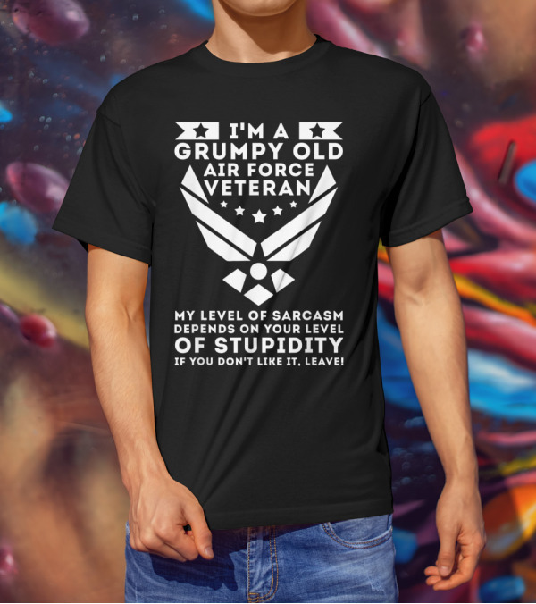 I'm A Grumpy Old Air Force Veteran My Level Of Sarcasm Depends On Your Level Of Stupidity If You Don't Like It, Leave T-Shirt