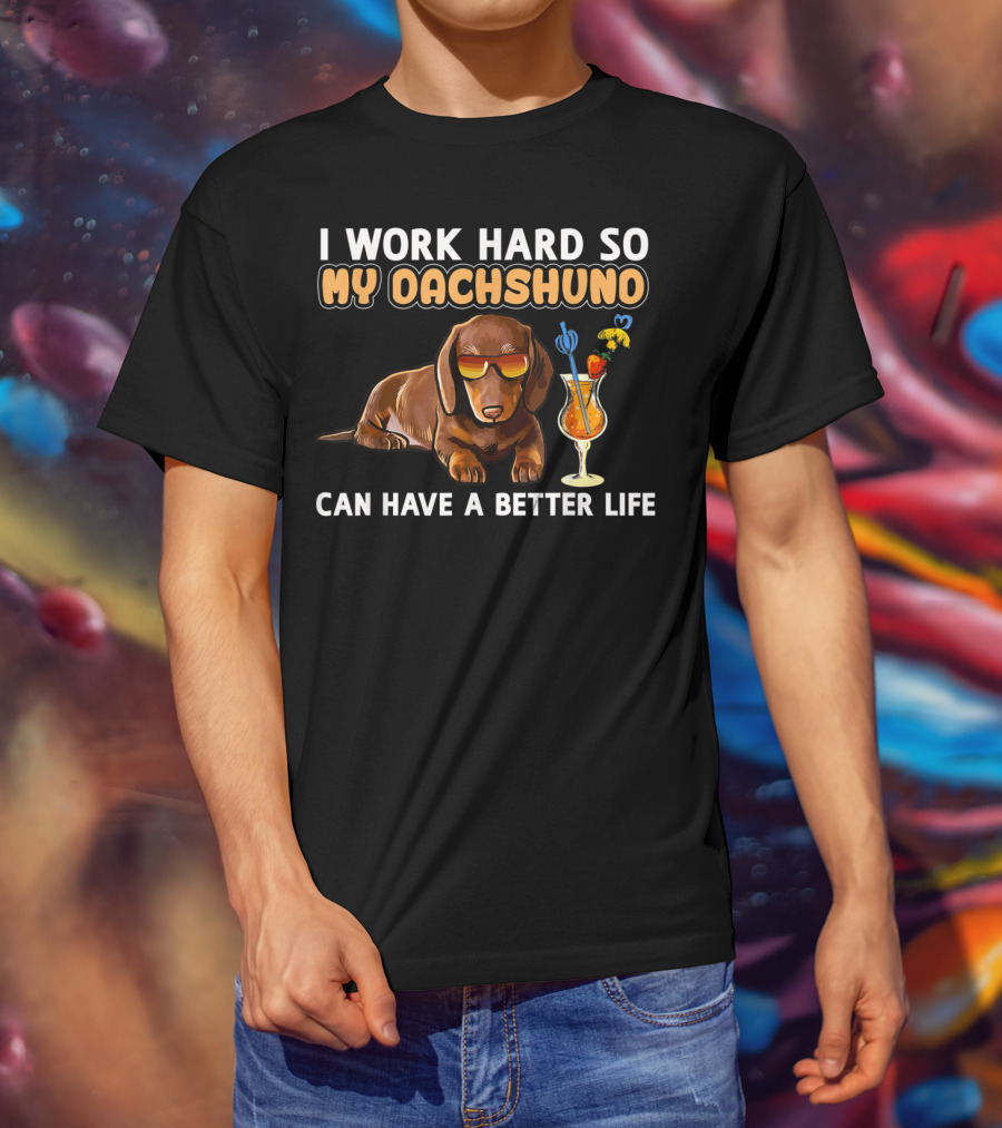 I Work Hard So My Dachshund Can Have A Better Life T-Shirt