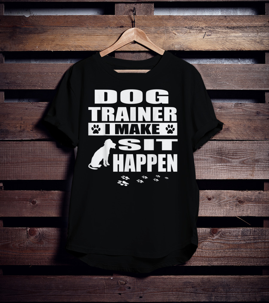 Dog Trainer I Make Sit Happen Funny Dog Commands Obedience T-Shirt